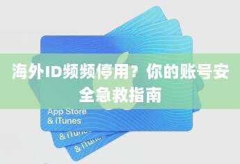 海外ID频频停用？你的账号安全急救指南