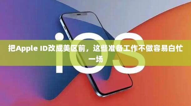 把Apple ID改成美区前，这些准备工作不做容易白忙一场