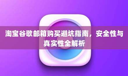 淘宝谷歌邮箱购买避坑指南，安全性与真实性全解析