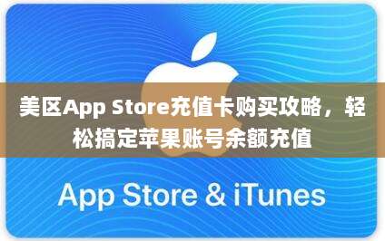 美区App Store充值卡购买攻略，轻松搞定苹果账号余额充值