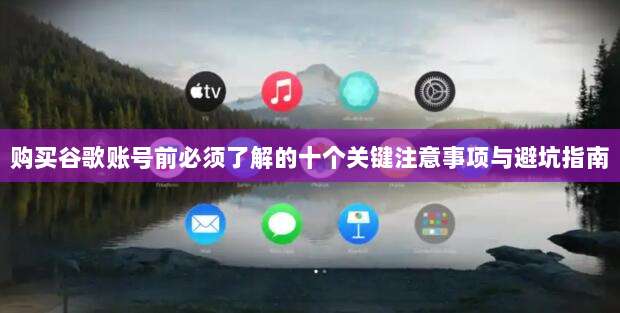 购买谷歌账号前必须了解的十个关键注意事项与避坑指南