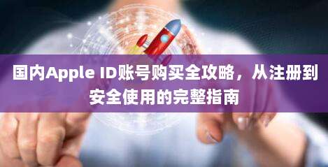 国内Apple ID账号购买全攻略,从注册到安全使用的完整指南