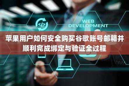 苹果用户如何安全购买谷歌账号邮箱并顺利完成绑定与验证全过程