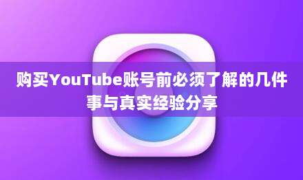 购买YouTube账号前必须了解的几件事与真实经验分享