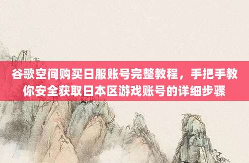 谷歌空间购买日服账号完整教程,手把手教你安全获取日本区游戏账号的详细步骤