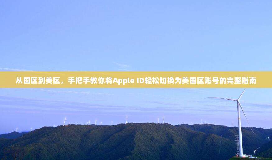 从国区到美区，手把手教你将Apple ID轻松切换为美国区账号的完整指南