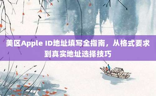 美区Apple ID地址填写全指南，从格式要求到真实地址选择技巧