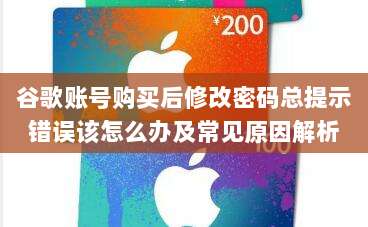 谷歌账号购买后修改密码总提示错误该怎么办及常见原因解析