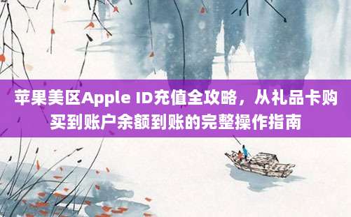 苹果美区Apple ID充值全攻略，从礼品卡购买到账户余额到账的完整操作指南
