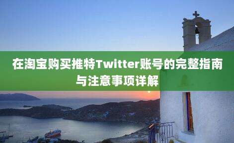 在淘宝购买推特Twitter账号的完整指南与注意事项详解
