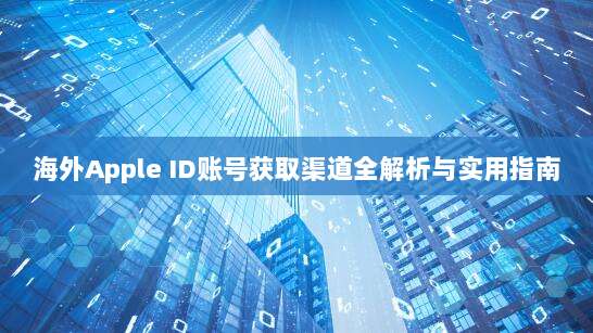 海外Apple ID账号获取渠道全解析与实用指南