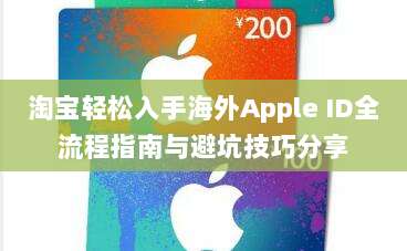 淘宝轻松入手海外Apple ID全流程指南与避坑技巧分享