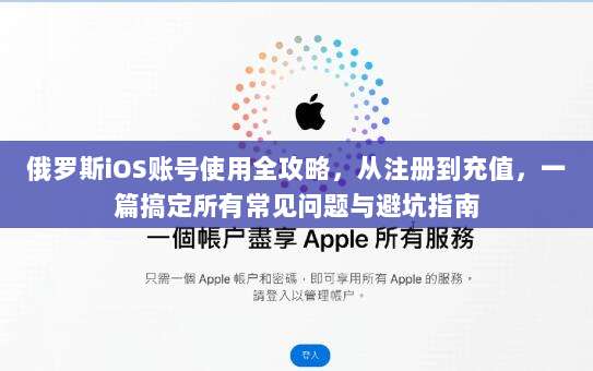 俄罗斯iOS账号使用全攻略，从注册到充值，一篇搞定所有常见问题与避坑指南