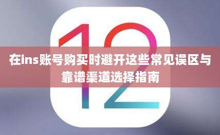 在ins账号购买时避开这些常见误区与靠谱渠道选择指南