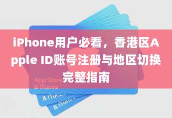 iPhone用户必看，香港区Apple ID账号注册与地区切换完整指南