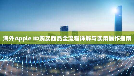 海外Apple ID购买商品全流程详解与实用操作指南