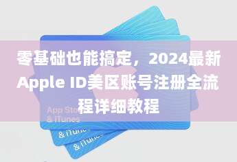 零基础也能搞定，2024最新Apple ID美区账号注册全流程详细教程
