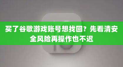 买了谷歌游戏账号想找回？先看清安全风险再操作也不迟
