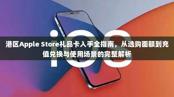港区Apple Store礼品卡入手全指南，从选购面额到充值兑换与使用场景的完整解析