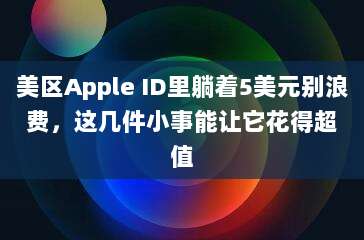 美区Apple ID里躺着5美元别浪费，这几件小事能让它花得超值
