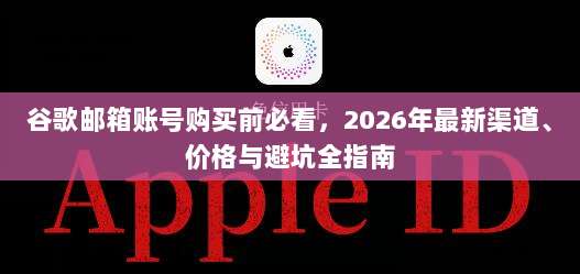 谷歌邮箱账号购买前必看，2026年最新渠道、价格与避坑全指南