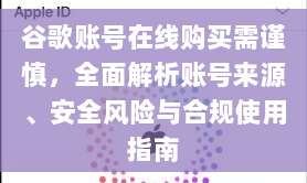 谷歌账号在线购买需谨慎，全面解析账号来源、安全风险与合规使用指南