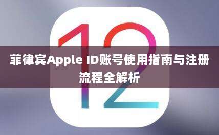 菲律宾Apple ID账号使用指南与注册流程全解析