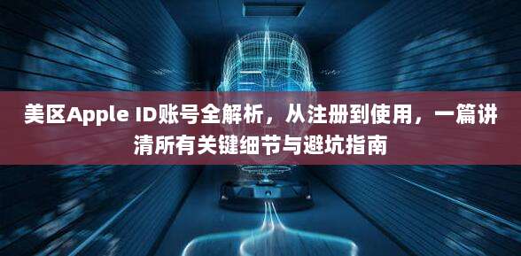 美区Apple ID账号全解析，从注册到使用，一篇讲清所有关键细节与避坑指南