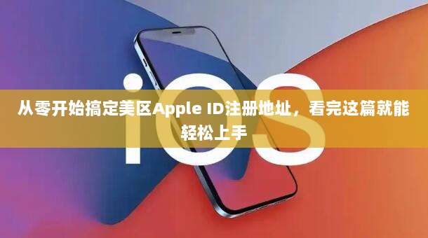 从零开始搞定美区Apple ID注册地址，看完这篇就能轻松上手