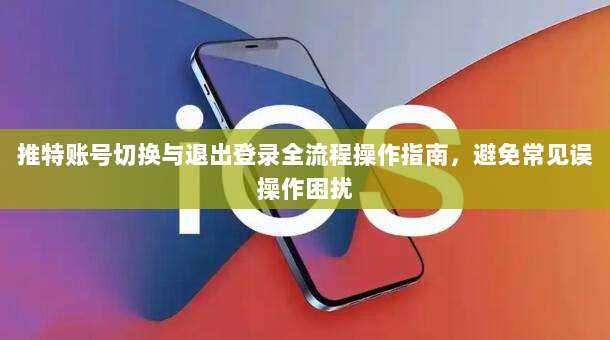 推特账号切换与退出登录全流程操作指南，避免常见误操作困扰