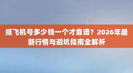 纸飞机号多少钱一个才靠谱?2026年最新行情与避坑指南全解析