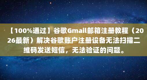 【100%通过】谷歌Gmail邮箱注册教程(2026最新)解决谷歌账户注册设备无法扫描二维码发送短信,无法验证的问题。