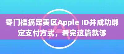 零门槛搞定美区Apple ID并成功绑定支付方式,看完这篇就够