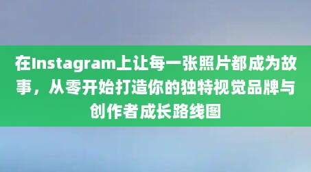 在Instagram上让每一张照片都成为故事,从零开始打造你的独特视觉品牌与创作者成长路线图