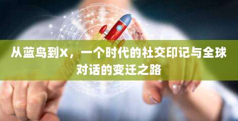从蓝鸟到X,一个时代的社交印记与全球对话的变迁之路