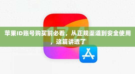 苹果ID账号购买前必看,从正规渠道到安全使用,这篇讲透了