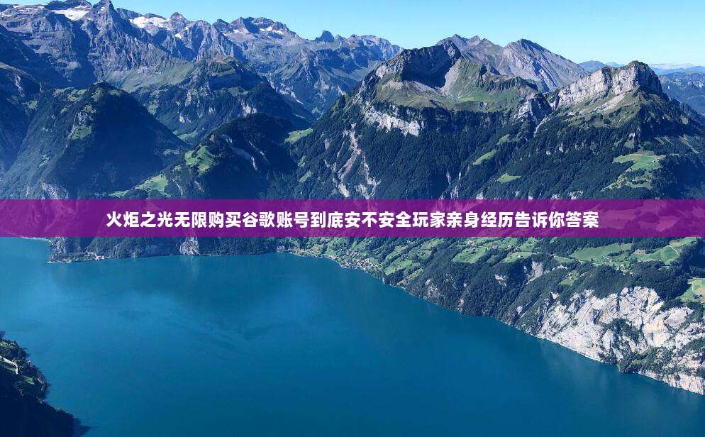 火炬之光无限购买谷歌账号到底安不安全玩家亲身经历告诉你答案