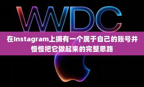 在Instagram上拥有一个属于自己的账号并慢慢把它做起来的完整思路