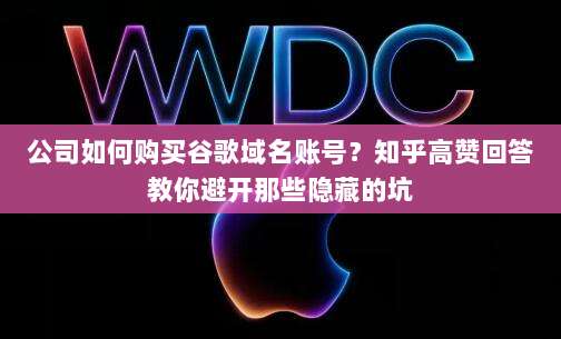 公司如何购买谷歌域名账号？知乎高赞回答教你避开那些隐藏的坑