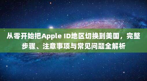 从零开始把Apple ID地区切换到美国，完整步骤、注意事项与常见问题全解析