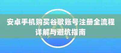 安卓手机购买谷歌账号注册全流程详解与避坑指南