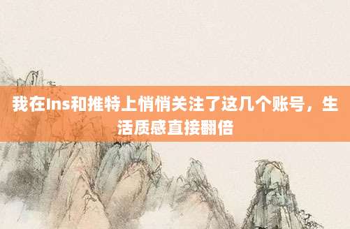 我在Ins和推特上悄悄关注了这几个账号，生活质感直接翻倍