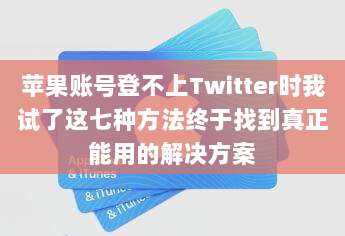 苹果账号登不上Twitter时我试了这七种方法终于找到真正能用的解决方案