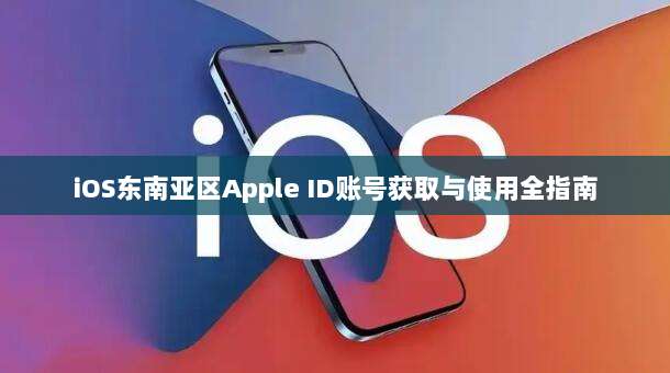 iOS东南亚区Apple ID账号获取与使用全指南