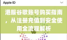 港服谷歌账号购买指南，从注册充值到安全使用全流程解析