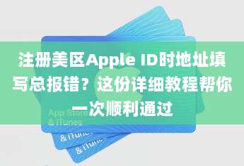 注册美区Apple ID时地址填写总报错?这份详细教程帮你一次顺利通过