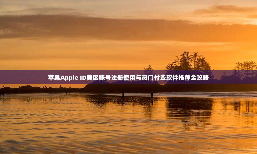 苹果Apple ID美区账号注册使用与热门付费软件推荐全攻略