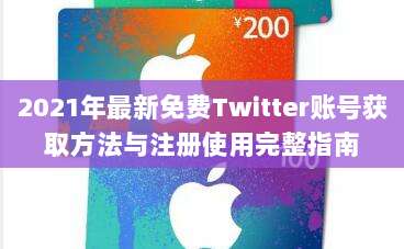 2021年最新免费Twitter账号获取方法与注册使用完整指南