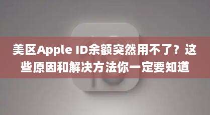 美区Apple ID余额突然用不了?这些原因和解决方法你一定要知道