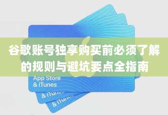 谷歌账号独享购买前必须了解的规则与避坑要点全指南